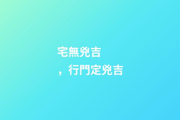 宅無兇吉，行門定兇吉